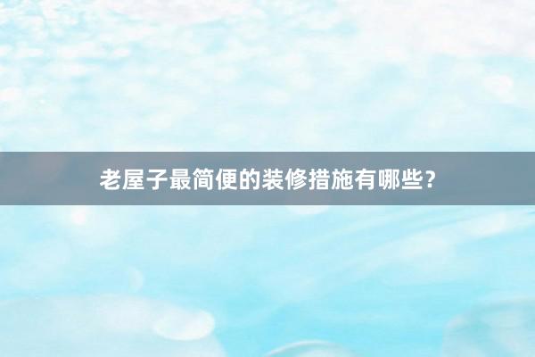 老屋子最简便的装修措施有哪些？