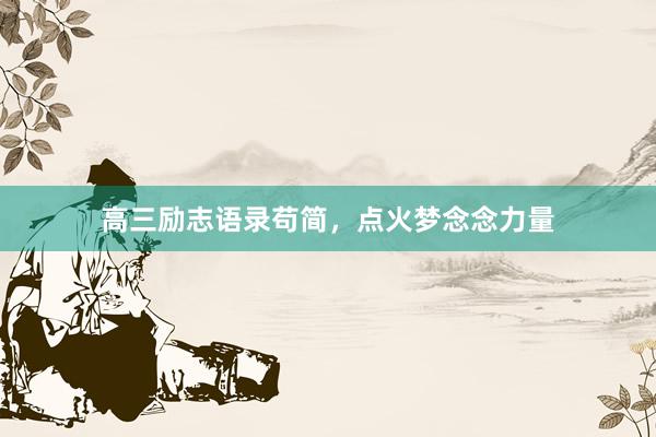 高三励志语录苟简，点火梦念念力量